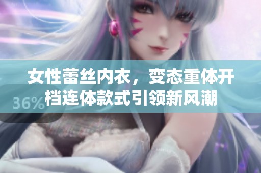女性蕾丝内衣，变态重体开档连体款式引领新风潮