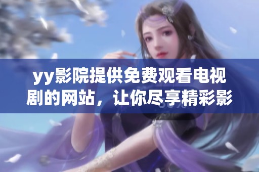 yy影院提供免费观看电视剧的网站，让你尽享精彩影视内容的最佳选择