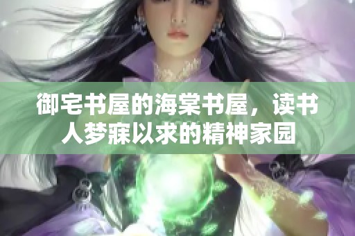 御宅书屋的海棠书屋，读书人梦寐以求的精神家园