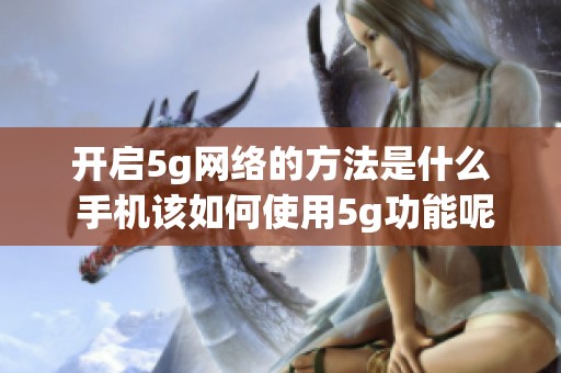 开启5g网络的方法是什么 手机该如何使用5g功能呢