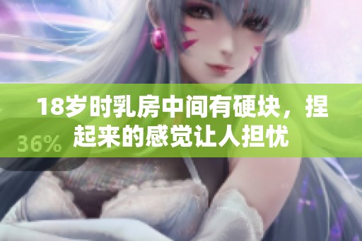 18岁时乳房中间有硬块，捏起来的感觉让人担忧