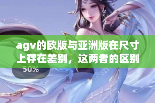 agv的欧版与亚洲版在尺寸上存在差别，这两者的区别具体表现在哪些方面呢