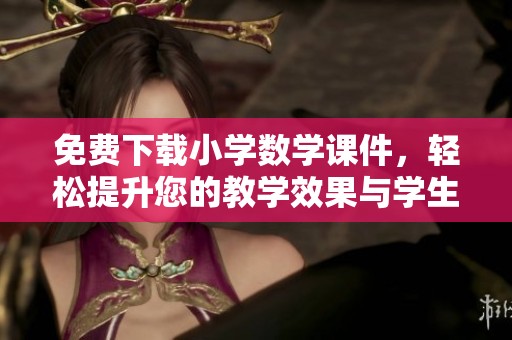 免费下载小学数学课件，轻松提升您的教学效果与学生的学习兴趣