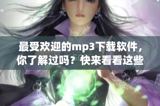 最受欢迎的mp3下载软件，你了解过吗？快来看看这些软件的功能吧！