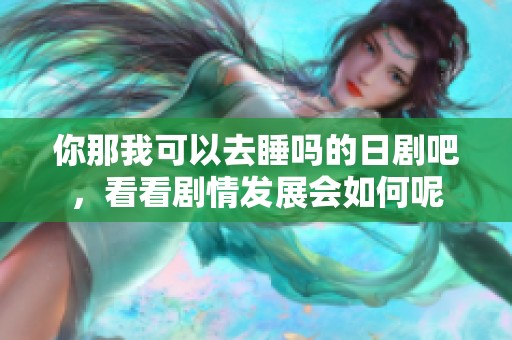你那我可以去睡吗的日剧吧，看看剧情发展会如何呢