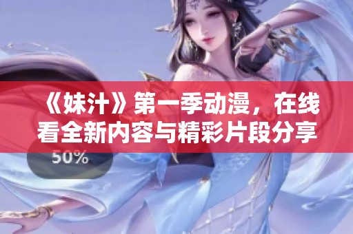 《妹汁》第一季动漫，在线看全新内容与精彩片段分享