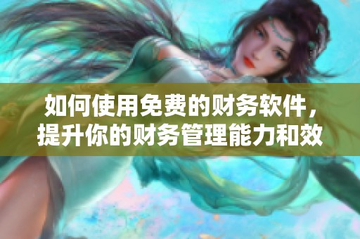 如何使用免费的财务软件，提升你的财务管理能力和效率