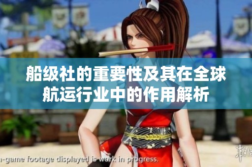 船级社的重要性及其在全球航运行业中的作用解析
