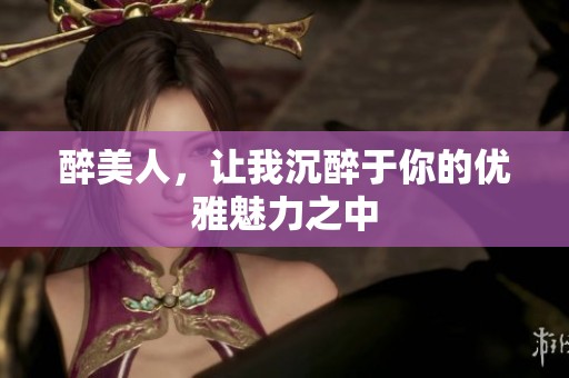 醉美人，让我沉醉于你的优雅魅力之中