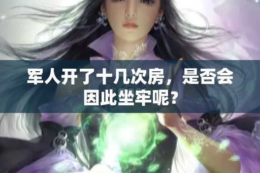 军人开了十几次房，是否会因此坐牢呢？