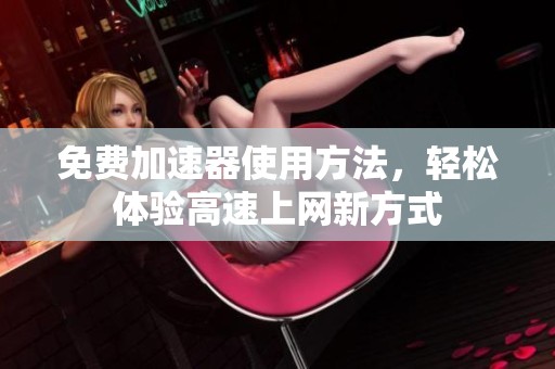 免费加速器使用方法，轻松体验高速上网新方式