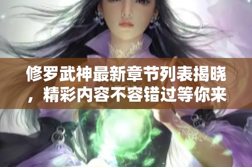 修罗武神最新章节列表揭晓，精彩内容不容错过等你来阅读！