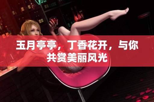 玉月亭亭，**花开，与你共赏美丽风光