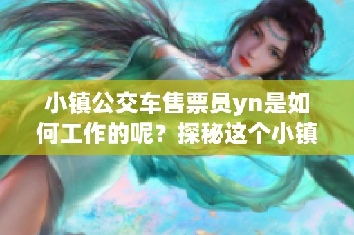 小镇公交车售票员yn是如何工作的呢？探秘这个小镇的独特服务。