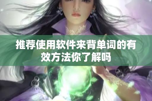 推荐使用软件来背单词的有效方法你了解吗