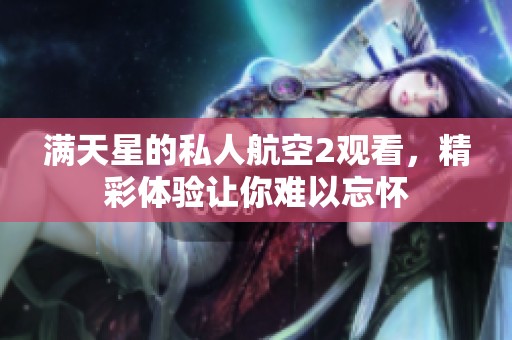 满天星的私人航空2观看，精彩体验让你难以忘怀