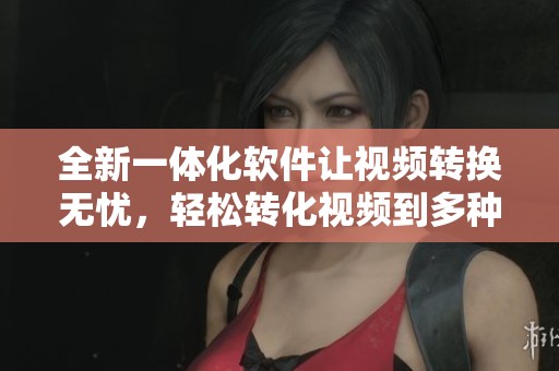全新一体化软件让视频转换无忧，轻松转化视频到多种格式。