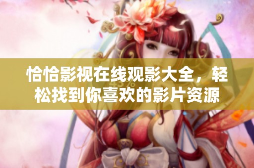 恰恰影视在线观影大全，轻松找到你喜欢的影片资源
