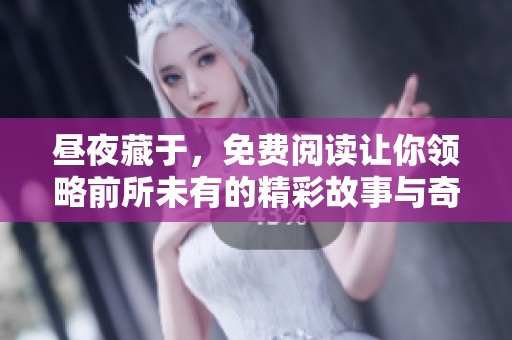 昼夜藏于，免费阅读让你领略前所未有的精彩故事与奇幻旅程