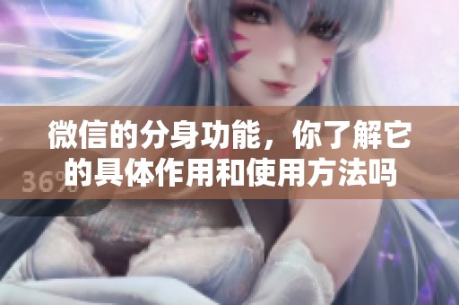 微信的分身功能，你了解它的具体作用和使用方法吗