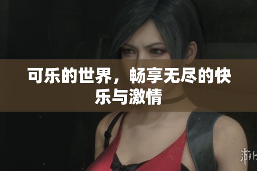 可乐的世界，畅享无尽的快乐与激情