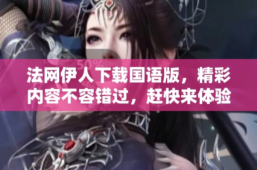 法网伊人下载国语版，精彩内容不容错过，赶快来体验吧！