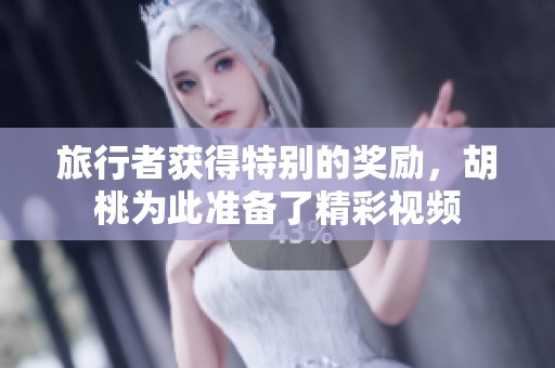 旅行者获得特别的奖励，胡桃为此准备了精彩视频
