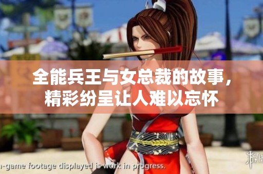 全能兵王与女总裁的故事，精彩纷呈让人难以忘怀
