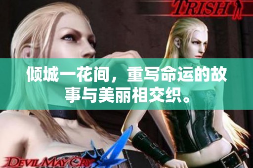 倾城一花间，重写命运的故事与美丽相交织。