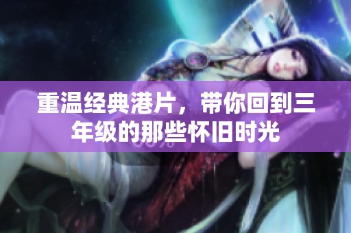 重温经典港片，带你回到三年级的那些怀旧时光