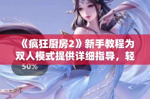《疯狂厨房2》新手教程为双人模式提供详细指导，轻松上手不再难