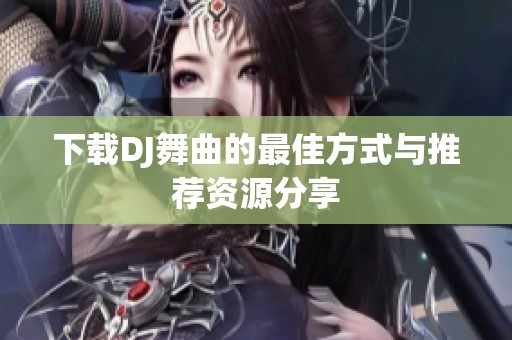 下载DJ舞曲的最佳方式与推荐资源分享
