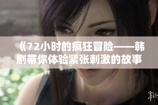 《72小时的疯狂冒险——韩剧带你体验紧张刺激的故事》