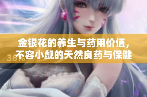 金银花的养生与药用价值，不容小觑的天然良药与保健品