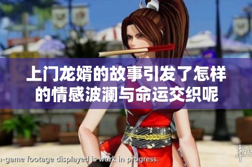 上门龙婿的故事引发了怎样的情感波澜与命运交织呢