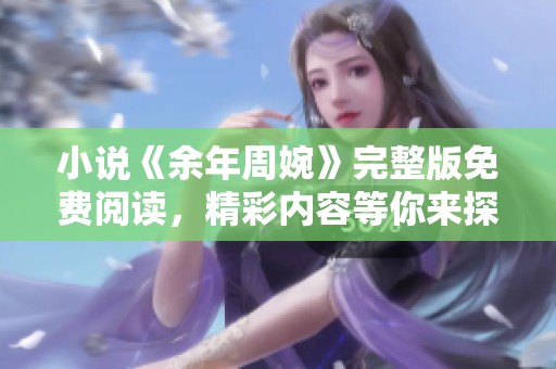小说《余年周婉》完整版免费阅读，精彩内容等你来探索！