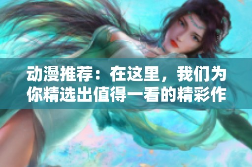 动漫推荐：在这里，我们为你精选出值得一看的精彩作品
