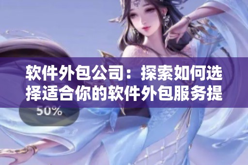软件外包公司：探索如何选择适合你的软件外包服务提供商