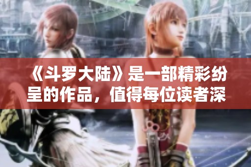 《斗罗大陆》是一部精彩纷呈的作品，值得每位读者深入体验与欣赏。