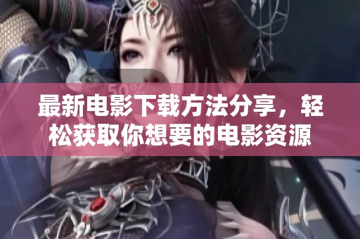 最新电影下载方法分享，轻松获取你想要的电影资源