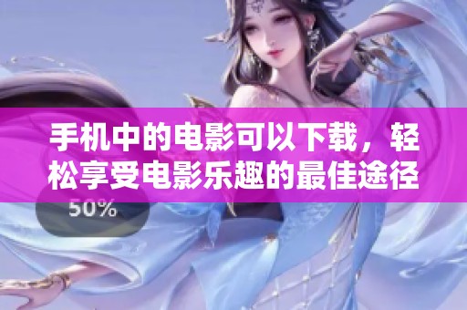 手机中的电影可以下载，轻松享受电影乐趣的最佳途径