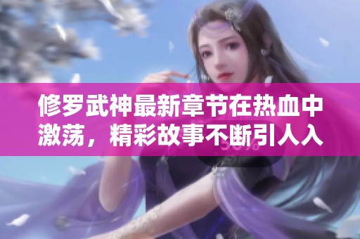 修罗武神最新章节在热血中激荡，精彩故事不断引人入胜！
