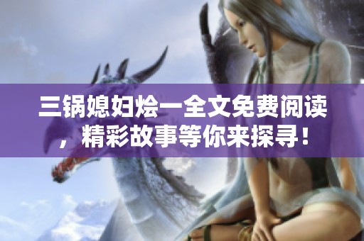 三锅媳妇烩一全文免费阅读，精彩故事等你来探寻！