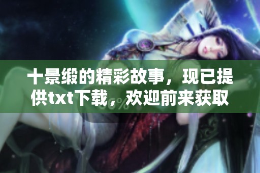 十景缎的精彩故事，现已提供txt下载，欢迎前来获取！