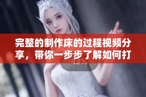 完整的制作床的过程视频分享，带你一步步了解如何打造自己的床。