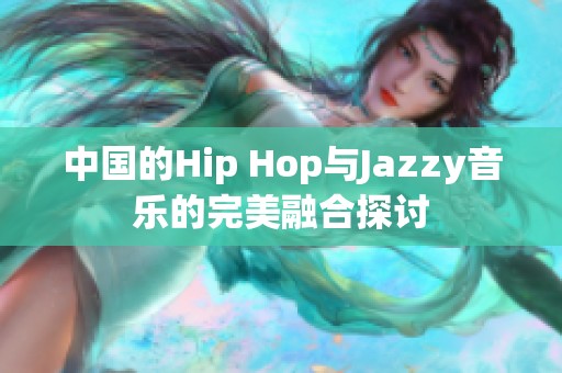 中国的Hip Hop与Jazzy音乐的完美融合探讨