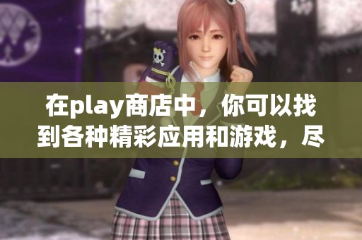 在play商店中，你可以找到各种精彩应用和游戏，尽情享受它们的乐趣！