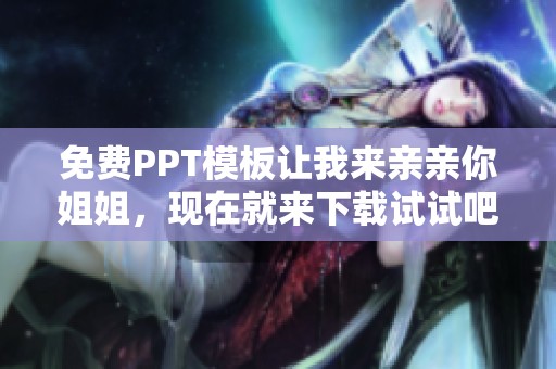 免费PPT模板让我来亲亲你姐姐，现在就来下载试试吧