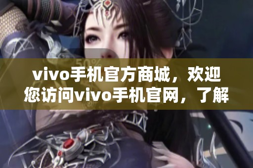 vivo手机官方商城，欢迎您访问vivo手机官网，了解更多产品信息！