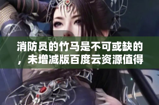 消防员的竹马是不可或缺的，未增减版百度云资源值得一看